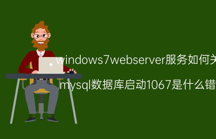 windows7webserver服务如何关闭 mysql数据库启动1067是什么错误？